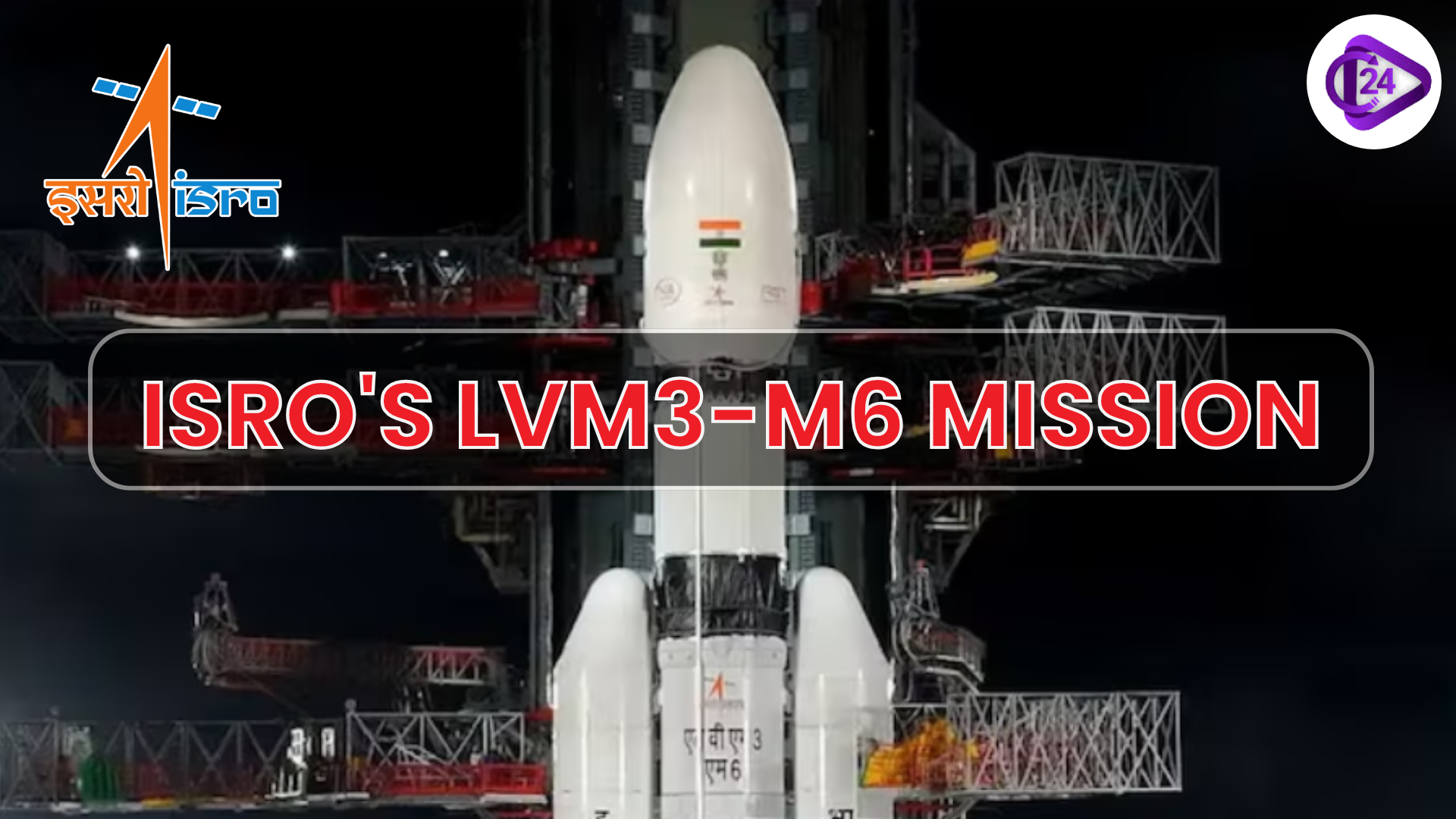 ISRO's LVM3-M6 Mission: Launching the Heaviest Satellite from Indian Soil