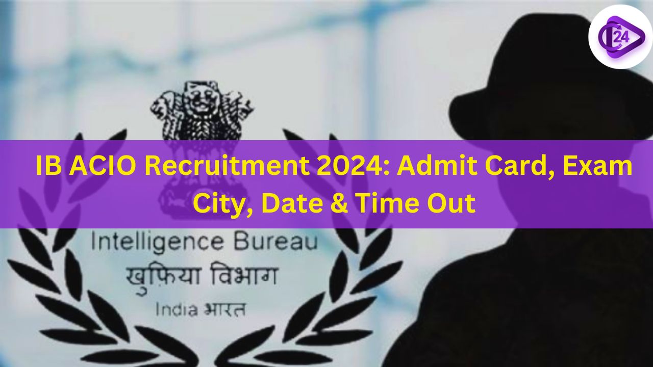 IB ACIO Recruitment 2024: Admit Card, Exam City, Date & Time Out 